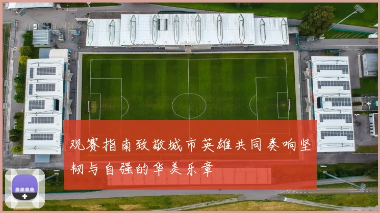 观赛指南致敬城市英雄共同奏响坚韧与自强的华美乐章