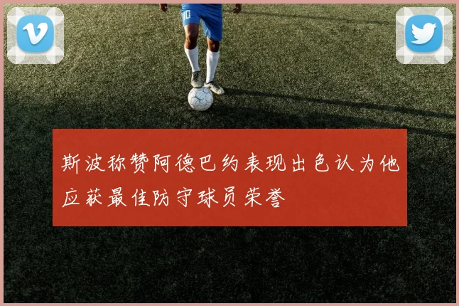 斯波称赞阿德巴约表现出色认为他应获最佳防守球员荣誉