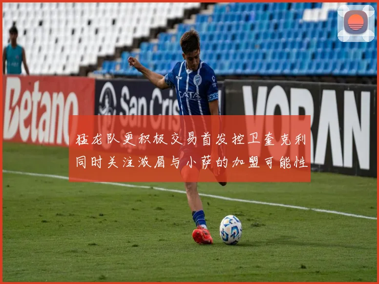 猛龙队更积极交易首发控卫奎克利同时关注浓眉与小萨的加盟可能性