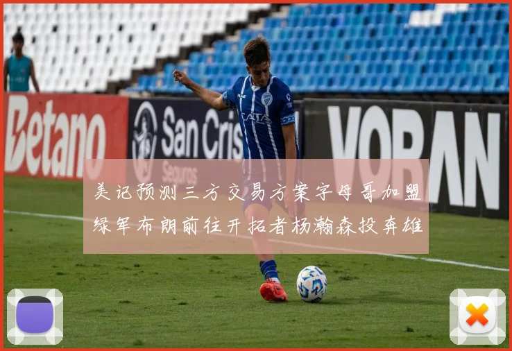 美记预测三方交易方案字母哥加盟绿军布朗前往开拓者杨瀚森投奔雄鹿