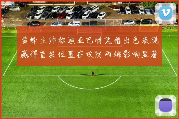 黄蜂主帅称迪亚巴特凭借出色表现赢得首发位置在攻防两端影响显著