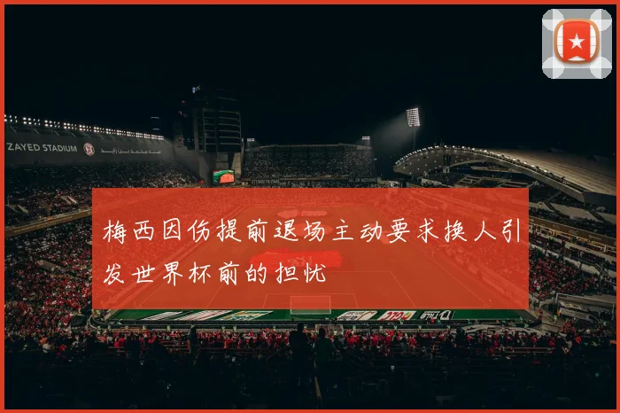 梅西因伤提前退场主动要求换人引发世界杯前的担忧