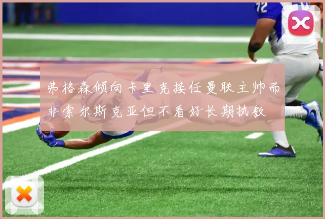 弗格森倾向卡里克接任曼联主帅而非索尔斯克亚但不看好长期执教