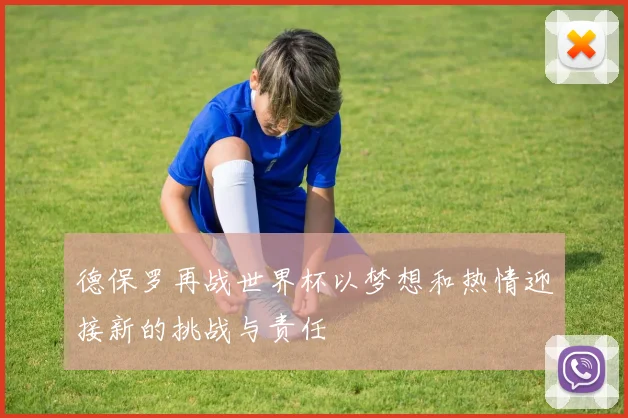 德保罗再战世界杯以梦想和热情迎接新的挑战与责任