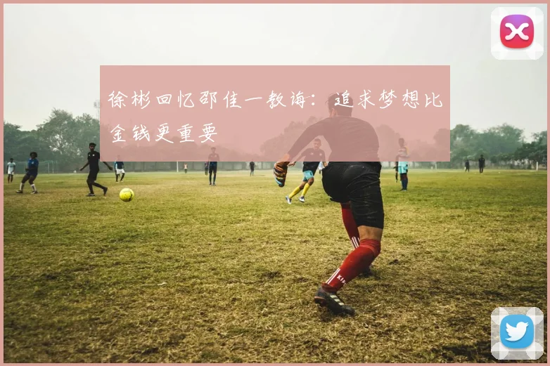 徐彬回忆邵佳一教诲：追求梦想比金钱更重要